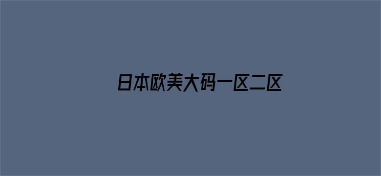 >日本欧美大码一区二区免费看横幅海报图